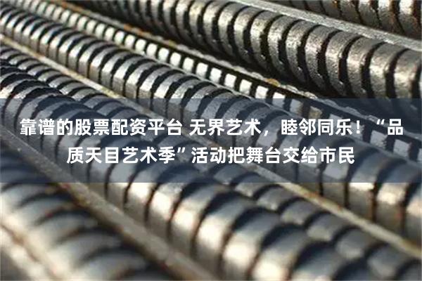 靠谱的股票配资平台 无界艺术，睦邻同乐！“品质天目艺术季”活动把舞台交给市民