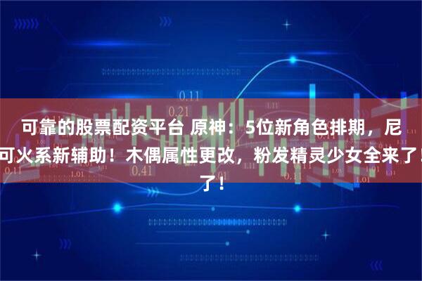 可靠的股票配资平台 原神：5位新角色排期，尼可火系新辅助！木偶属性更改，粉发精灵少女全来了！